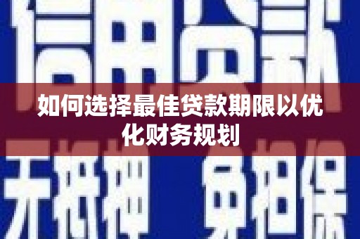 靖西如何选择最佳贷款期限以优化财务规划
