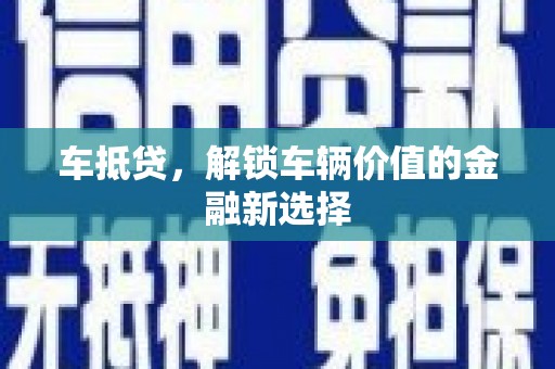 靖西车抵贷，解锁车辆价值的金融新选择