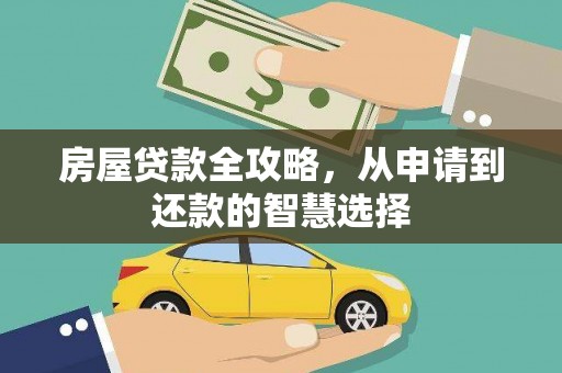 靖西房屋贷款全攻略，从申请到还款的智慧选择