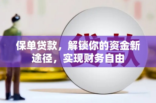靖西保单贷款，解锁你的资金新途径，实现财务自由
