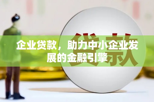 靖西企业贷款，助力中小企业发展的金融引擎