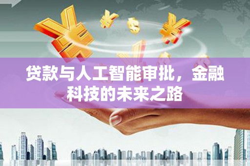 靖西贷款与人工智能审批，金融科技的未来之路