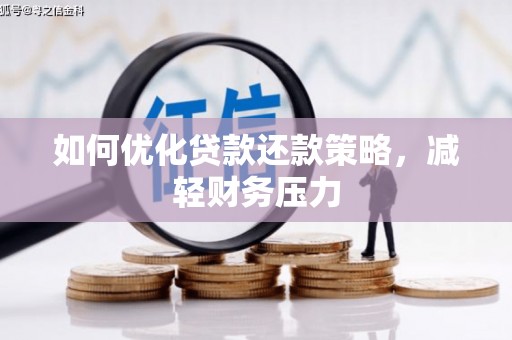 靖西如何优化贷款还款策略，减轻财务压力