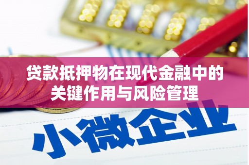 靖西贷款抵押物在现代金融中的关键作用与风险管理
