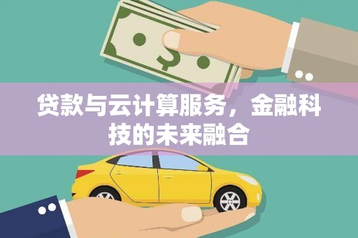 靖西贷款与云计算服务，金融科技的未来融合