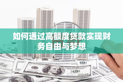 靖西如何通过高额度贷款实现财务自由与梦想