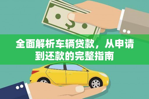 靖西全面解析车辆贷款，从申请到还款的完整指南