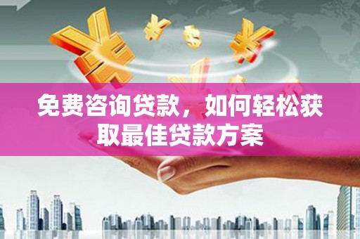 靖西免费咨询贷款，如何轻松获取最佳贷款方案