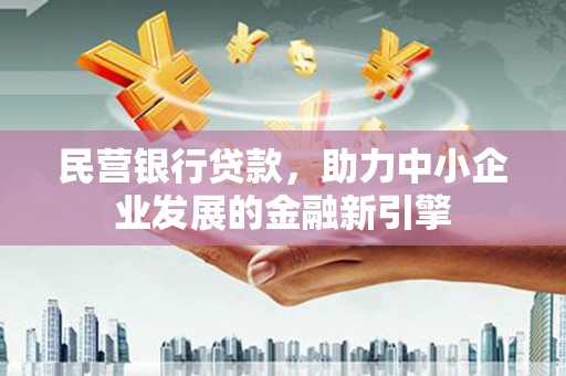 靖西民营银行贷款，助力中小企业发展的金融新引擎