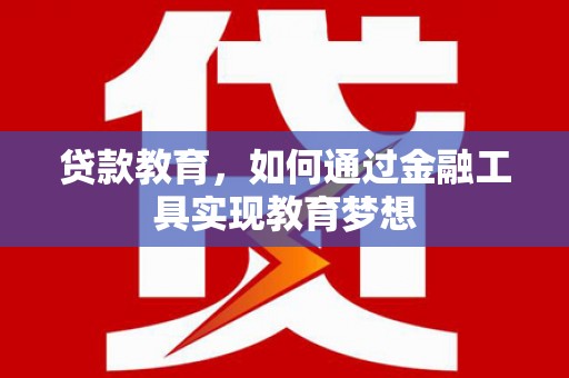 靖西贷款教育，如何通过金融工具实现教育梦想