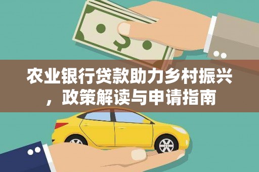 靖西农业银行贷款助力乡村振兴，政策解读与申请指南