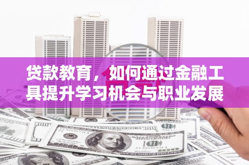 靖西贷款教育，如何通过金融工具提升学习机会与职业发展