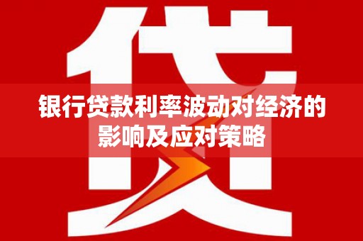 靖西银行贷款利率波动对经济的影响及应对策略