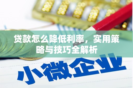靖西贷款怎么降低利率，实用策略与技巧全解析