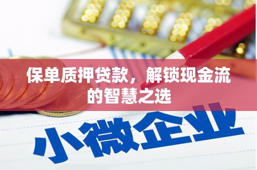 靖西保单质押贷款，解锁现金流的智慧之选