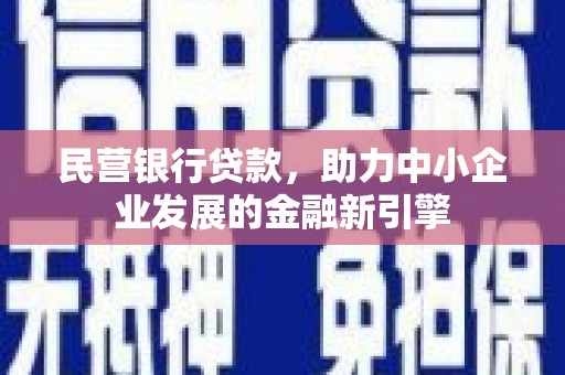 靖西民营银行贷款，助力中小企业发展的金融新引擎