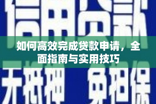 靖西如何高效完成贷款申请，全面指南与实用技巧