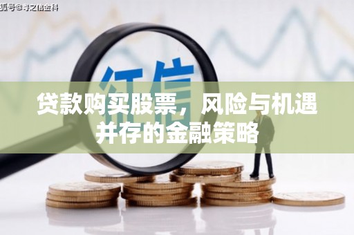 靖西贷款购买股票，风险与机遇并存的金融策略