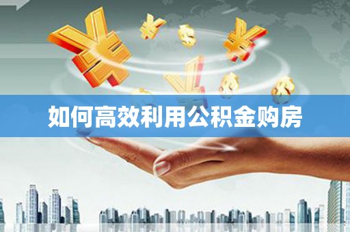 靖西如何高效利用公积金购房