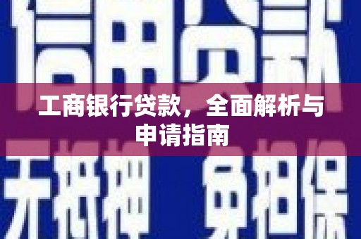 靖西工商银行贷款，全面解析与申请指南
