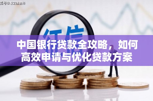 靖西中国银行贷款全攻略，如何高效申请与优化贷款方案