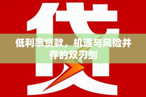 靖西低利率贷款，机遇与风险并存的双刃剑