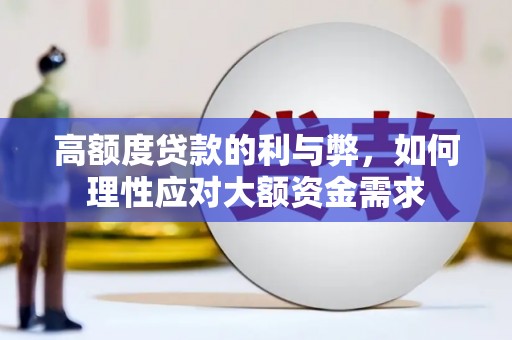 靖西高额度贷款的利与弊，如何理性应对大额资金需求