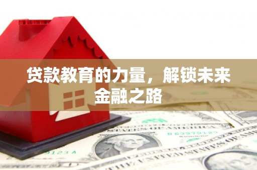 靖西贷款教育的力量，解锁未来金融之路