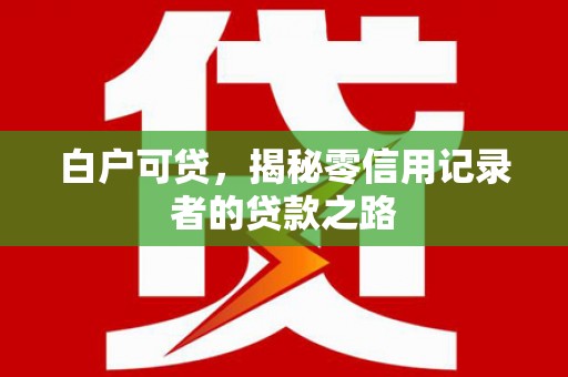 靖西白户可贷，揭秘零信用记录者的贷款之路
