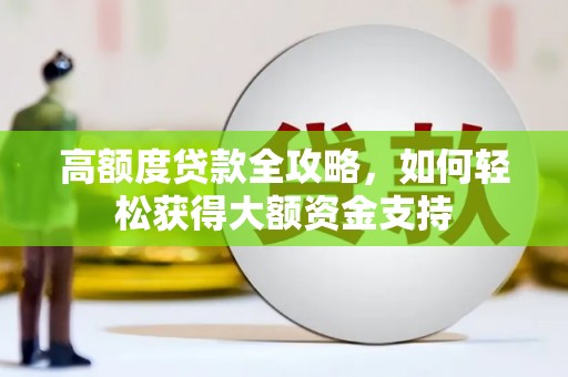 靖西高额度贷款全攻略，如何轻松获得大额资金支持