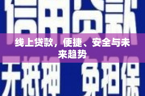 靖西线上贷款，便捷、安全与未来趋势