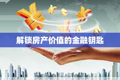 靖西解锁房产价值的金融钥匙
