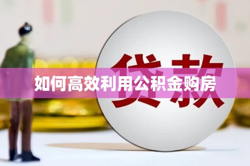 靖西如何高效利用公积金购房