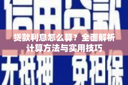 靖西贷款利息怎么算？全面解析计算方法与实用技巧