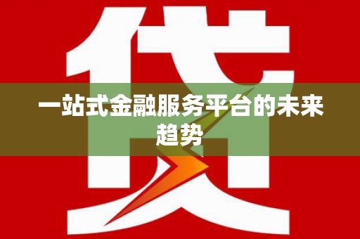 靖西一站式金融服务平台的未来趋势