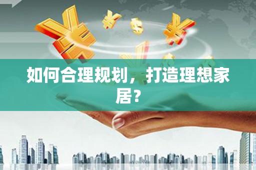 靖西如何合理规划，打造理想家居？