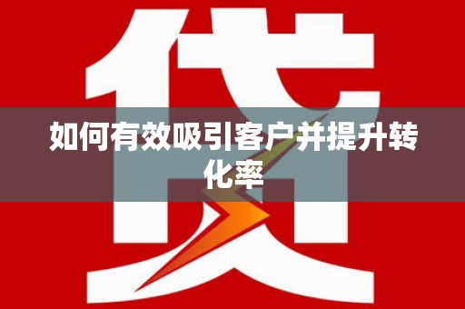 靖西如何有效吸引客户并提升转化率