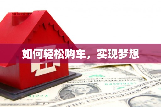 靖西如何轻松购车，实现梦想