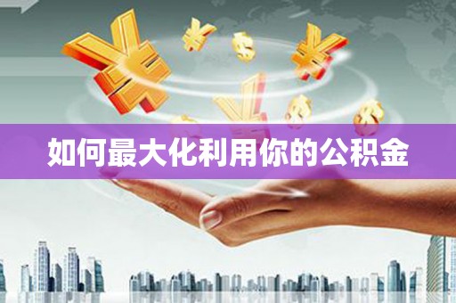靖西如何最大化利用你的公积金