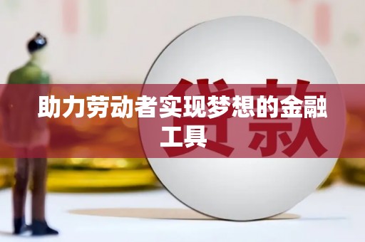 靖西助力劳动者实现梦想的金融工具