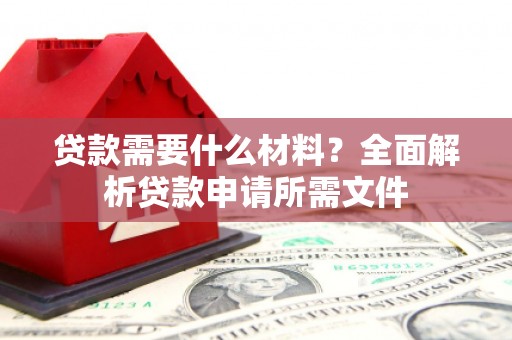 靖西贷款需要什么材料？全面解析贷款申请所需文件