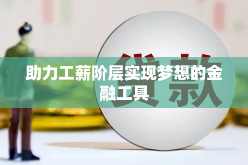 靖西助力工薪阶层实现梦想的金融工具