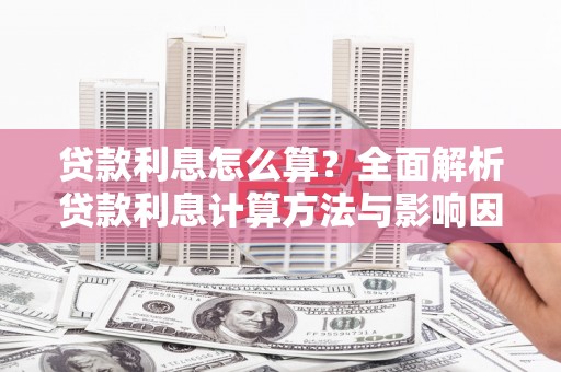 靖西贷款利息怎么算？全面解析贷款利息计算方法与影响因素