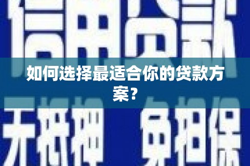 靖西如何选择最适合你的贷款方案？