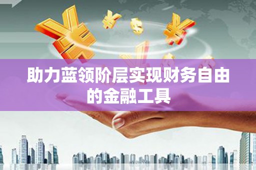 靖西助力蓝领阶层实现财务自由的金融工具