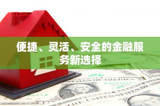 靖西便捷、灵活、安全的金融服务新选择