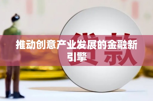 靖西推动创意产业发展的金融新引擎