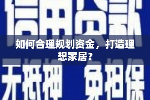 靖西如何合理规划资金，打造理想家居？