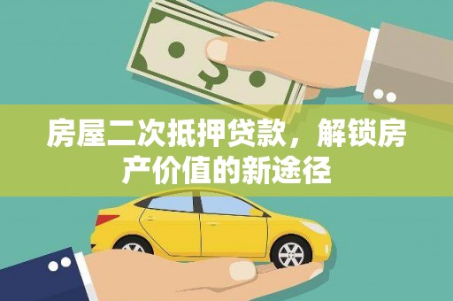 靖西房屋二次抵押贷款，解锁房产价值的新途径