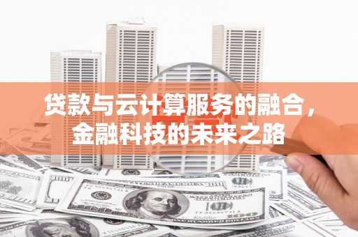 靖西贷款与云计算服务的融合，金融科技的未来之路